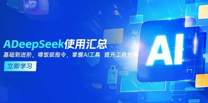 （14216期）DeepSeek使用汇总，基础到进阶，提示词技巧，掌握AI工具  提升工作效率-领学通