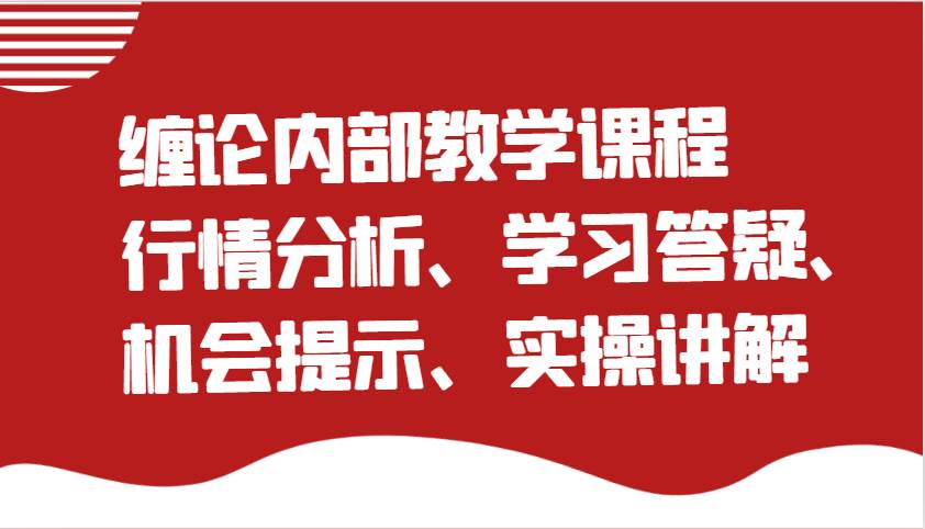 缠论内部教学课程：行情分析、学习答疑、机会提示、实操讲解（更新）-领学通