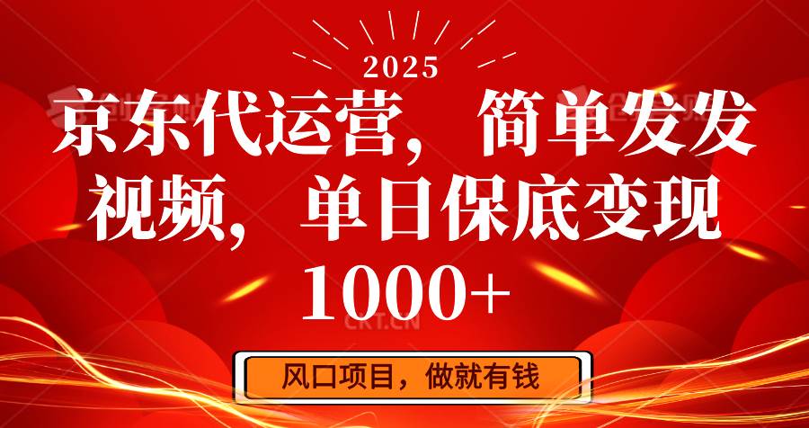 京东代运营，简单发发视频，单日保底变现1000+-领学通
