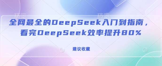 全网最全的DeepSeek入门到指南，看完DeepSeek效率提升80%(建议收藏)-领学通