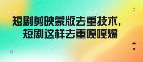 短剧剪映蒙版去重技术，短剧这样去重嘎嘎爆-领学通