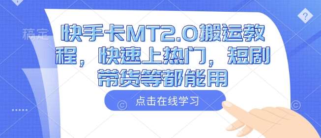 快手卡MT2.0搬运教程，快速上热门，短剧带货等都能用-领学通