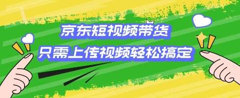 京东短视频带货，只需上传视频就搞定，小白轻松上手【揭秘】-领学通
