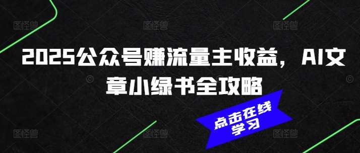 2025公众号赚流量主收益，AI文章小绿书全攻略-领学通