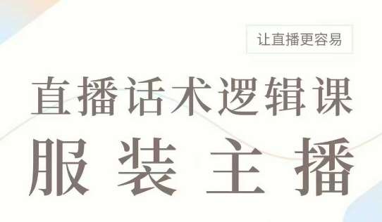 直播带货：服装主播话术逻辑课，服装主播话术大全，让直播更容易-领学通