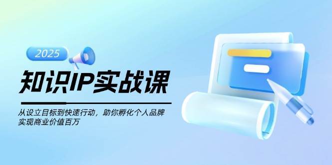 知识IP实战课，从设立目标到快速行动，助你孵化个人品牌，实现商业价值百万-领学通
