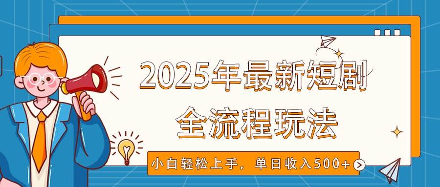 2025年最新短剧玩法，全流程实操，小白轻松上手，视频号抖音同步分发，单日收入500+-领学通