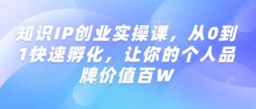 知识IP创业实操课，从0到1快速孵化，让你的个人品牌价值百W-领学通