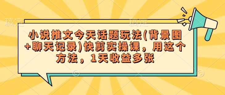 小说推文今天话题玩法(背景图+聊天记录)快剪实操课，用这个方法，1天收益多张-领学通