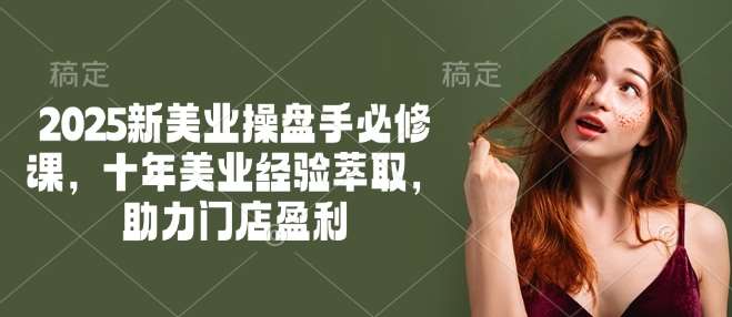 2025新美业操盘手必修课，十年美业经验萃取，助力门店盈利-领学通