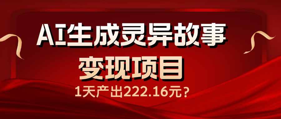 （14261期）AI生成灵异故事变现项目，1天产出222.16元-领学通