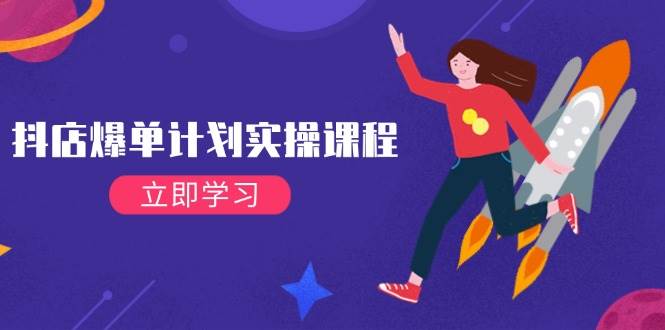 （14233期）抖店爆单计划实操课程，21天打爆小店，从基础到进阶，快速起店提升销量-领学通
