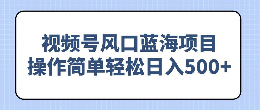 （14276期）视频号风口蓝海项目，操作简单轻松日入500+-领学通