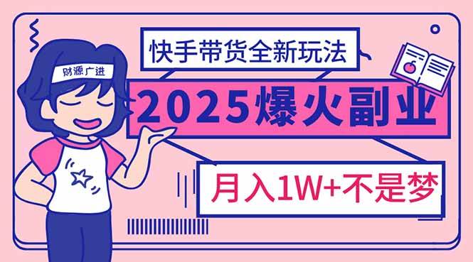 （14275期）2025年爆红副业！快手带货全新玩法，月入1万加不是梦！-领学通