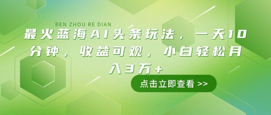 （14272期）最火蓝海AI头条玩法，一天10分钟，收益可观，小白轻松月入3万+-领学通
