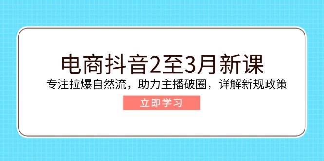 （14268期）电商抖音2至3月新课：专注拉爆自然流，助力主播破圈，详解新规政策-领学通