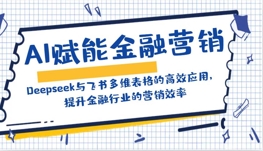 AI赋能金融营销：Deepseek与飞书多维表格的高效应用，提升金融行业的营销效率-领学通