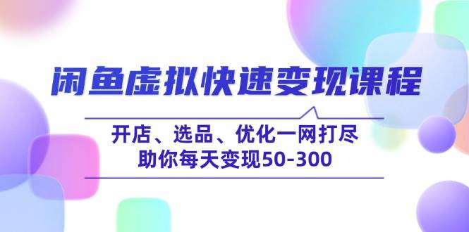 （14282期）闲鱼虚拟快速变现课程，开店、选品、优化一网打尽，助你每天变现50-300-领学通