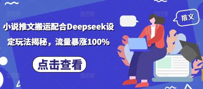 小说推文搬运配合Deepseek设定玩法揭秘，流量暴涨100%-领学通