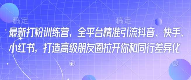最新打粉训练营，全平台精准引流抖音、快手、小红书，打造高级朋友圈拉开你和同行差异化-领学通