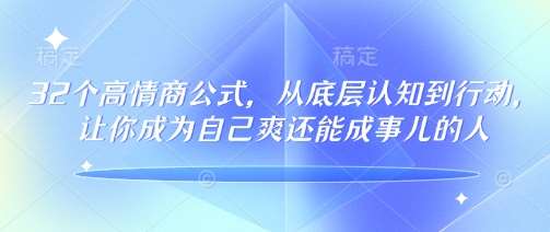 32个高情商公式，​从底层认知到行动，让你成为自己爽还能成事儿的人，133节完整版-领学通