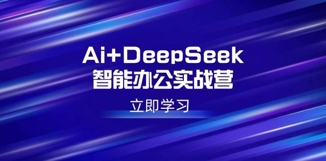 （14291期）Ai+DeepSeek智能办公实战营：解锁AI写作、设计、PPT等高薪技能-领学通
