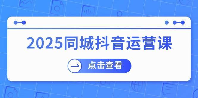 2025同城抖音运营课：涵盖实体店盈利，团购好处，助商家获取流量-领学通