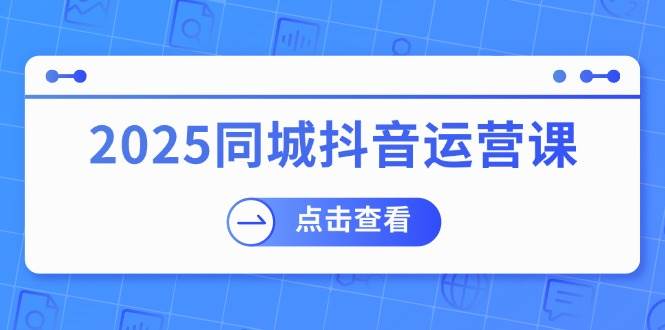 （14286期）2025同城抖音运营课：涵盖实体店盈利，团购好处，助商家获取流量-领学通