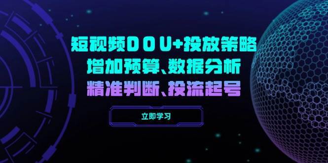 短视频DOU+投放策略，增加预算、数据分析、精准判断，投流起号-领学通