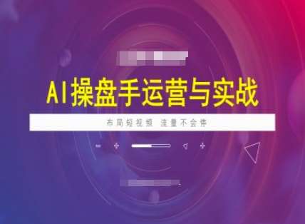 AI操盘手运营实战课程，布局短祝频，流量不会停-领学通