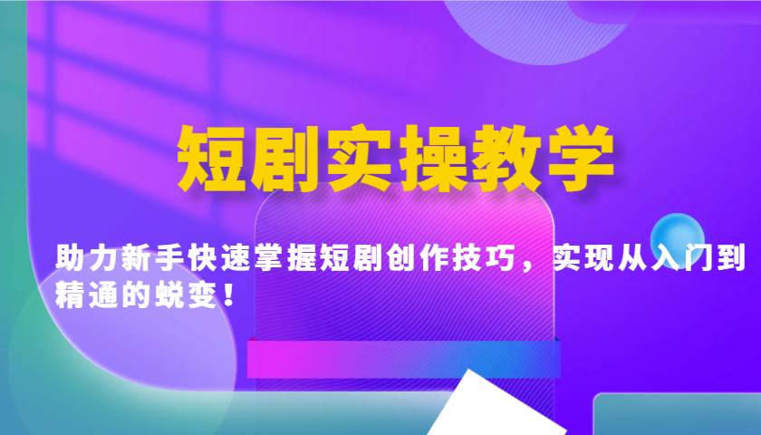 短剧实操教学，助力新手快速掌握短剧创作技巧，实现从入门到精通的蜕变！-领学通