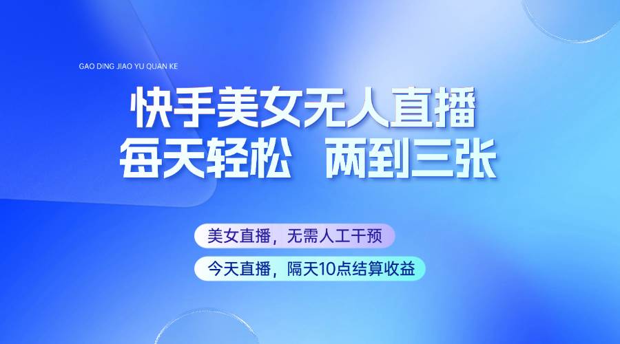 快手美女无人直播，每天最少一到两张，全程托管无需人工干涉-领学通