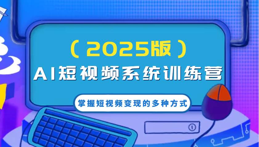 AI短视频系统训练营（2025版）掌握短视频变现的多种方式，结合AI技术提升创作效率！-领学通