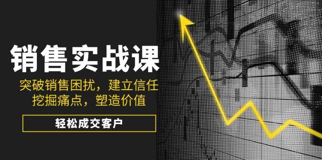（14297期）销售实战课，突破销售困扰，建立信任，挖掘痛点，塑造价值，轻松成交客户-领学通