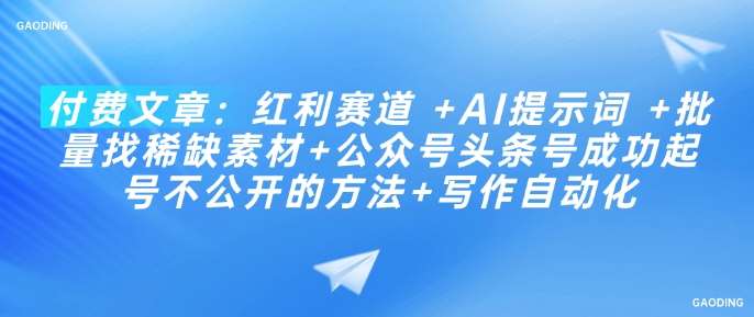 付费文章：红利赛道 +AI提示词 +批量找稀缺素材+公众号头条号成功起号不公开的方法+写作自动化-领学通
