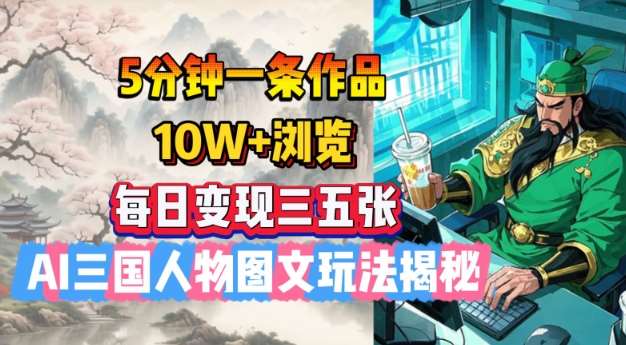 5分钟一条作品，10W+浏览，每日变现三五张，AI三国人物图文玩法揭秘-领学通