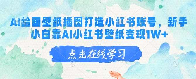 AI绘画壁纸插图打造小红书账号，新手小白靠AI小红书壁纸变现1W+-领学通