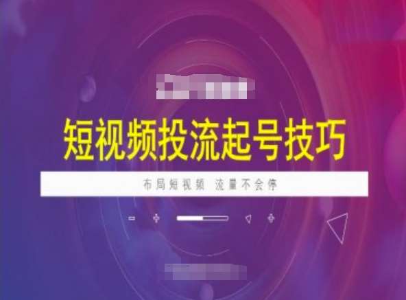 短视频投流起号技巧，短视频抖加技巧，布局短视频，流量不会停-领学通