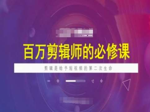 百万剪辑师必修课，剪辑是给予短视频的第二次生命-领学通