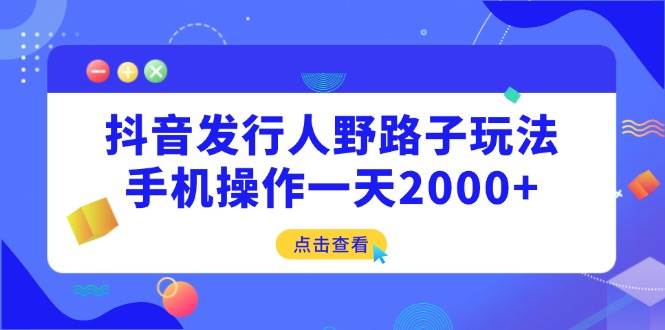 （14319期）抖音发行人野路子玩法，手机操作一天2000+-领学通