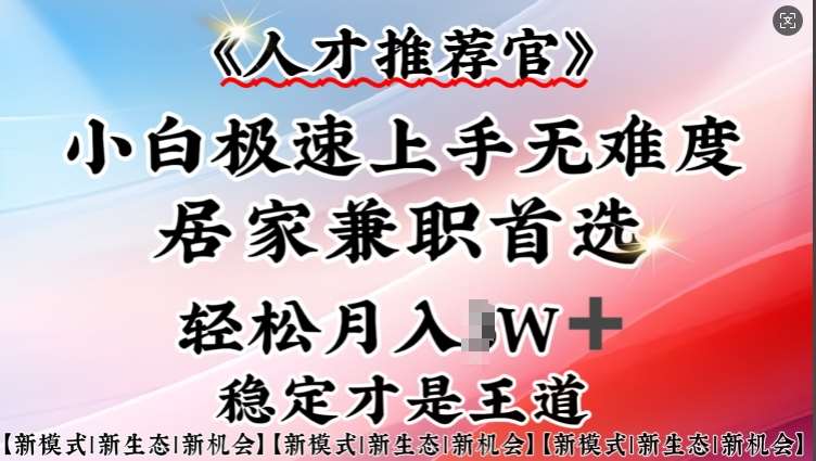 人才推荐官—小白轻松上手实操，居家兼职首选，一部手机即可-领学通