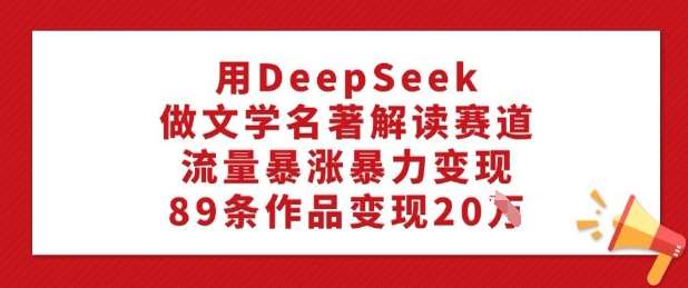 用DeepSeek做文学名著解读赛道，流量暴涨暴力变现，89条作品变现20W-领学通