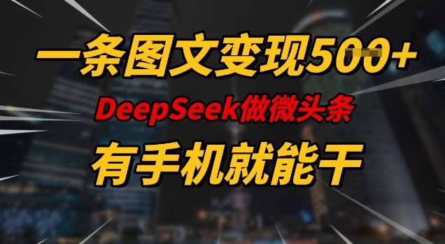 一条图文变现5张，DeeSeep微头条，有手机就能做-领学通