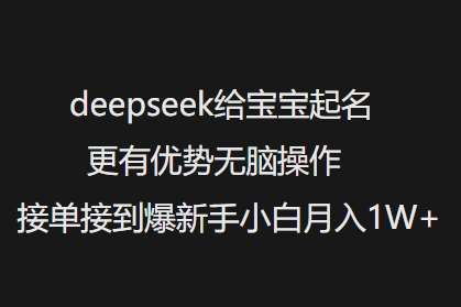 deepseek给宝宝起名更有优势无脑操作接单接到爆新手小白月入1W+-领学通