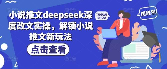 小说推文deepseek深度改文实操，解锁小说推文新玩法-领学通