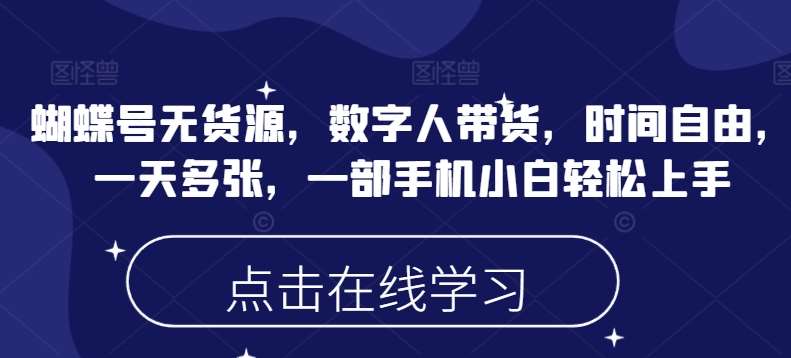 蝴蝶号无货源，数字人带货，时间自由，一天多张，一部手机小白轻松上手-领学通