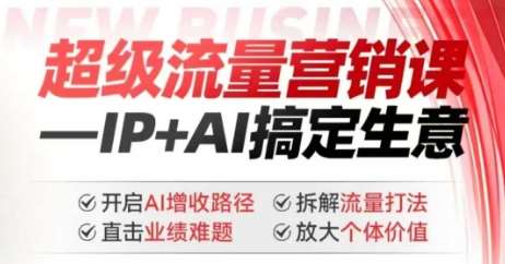 2025年超级流量营销课，IP+AI搞定生意，开启AI增收路径 直击业绩难题 拆解流量打法 放大个体价值-领学通