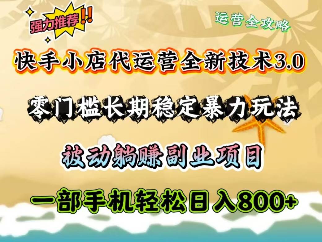 快手小店代运营全新技术3.0，零门槛长期稳定暴力玩法，被动躺赚一部手机轻松日入800+-领学通