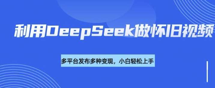 利用DeepSeek做怀旧视频，流量号多渠道变现能力强-领学通
