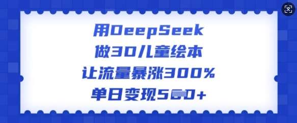 用DeepSeek做3D儿童绘本，让流量暴涨300%，单日变现多张-领学通